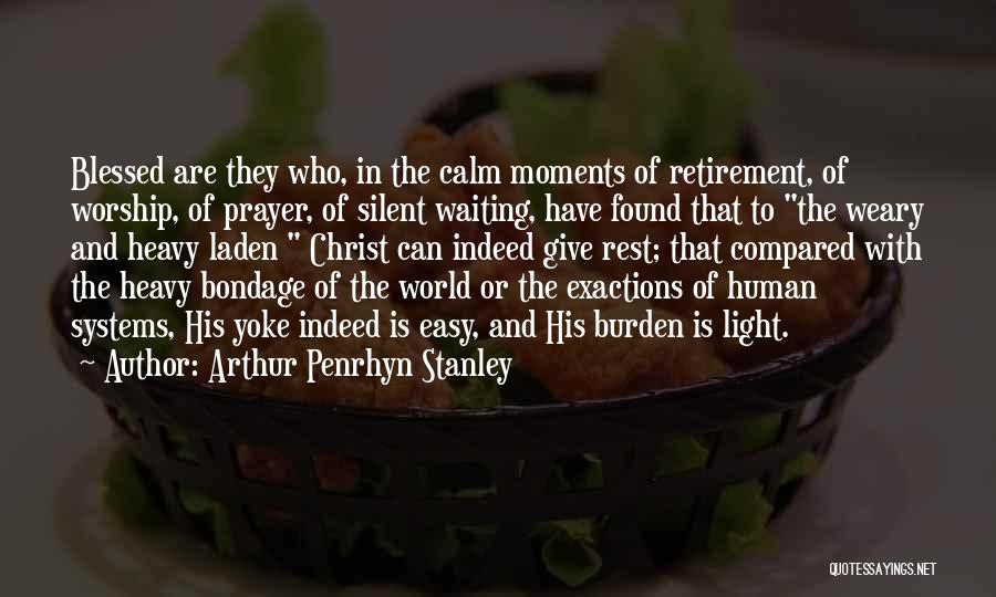 Arthur Penrhyn Stanley Quotes: Blessed Are They Who, In The Calm Moments Of Retirement, Of Worship, Of Prayer, Of Silent Waiting, Have Found That