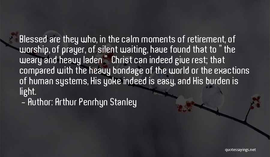 Arthur Penrhyn Stanley Quotes: Blessed Are They Who, In The Calm Moments Of Retirement, Of Worship, Of Prayer, Of Silent Waiting, Have Found That