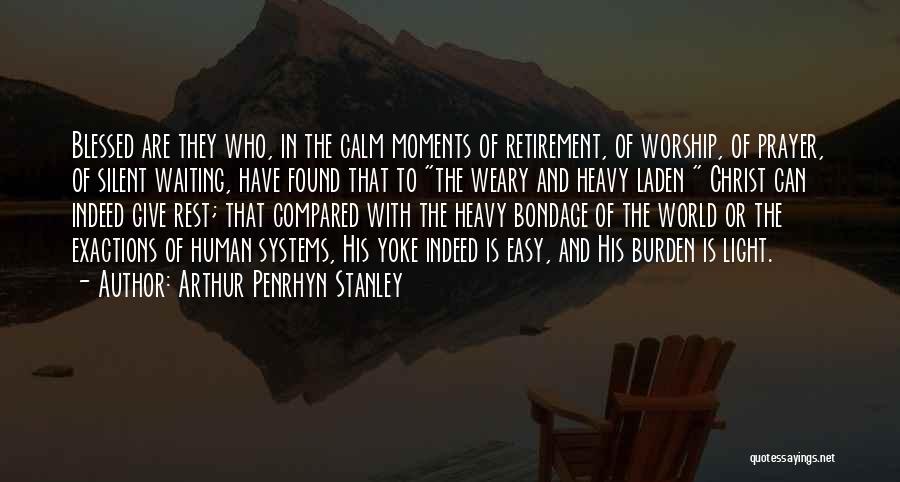 Arthur Penrhyn Stanley Quotes: Blessed Are They Who, In The Calm Moments Of Retirement, Of Worship, Of Prayer, Of Silent Waiting, Have Found That