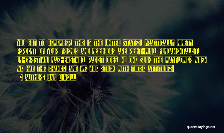 Dan O'Neill Quotes: You Got To Remember, This Is The United States. Practically Ninety Percent Of Your Friends And Neighbors Are Right-wing, Fundamentalist,