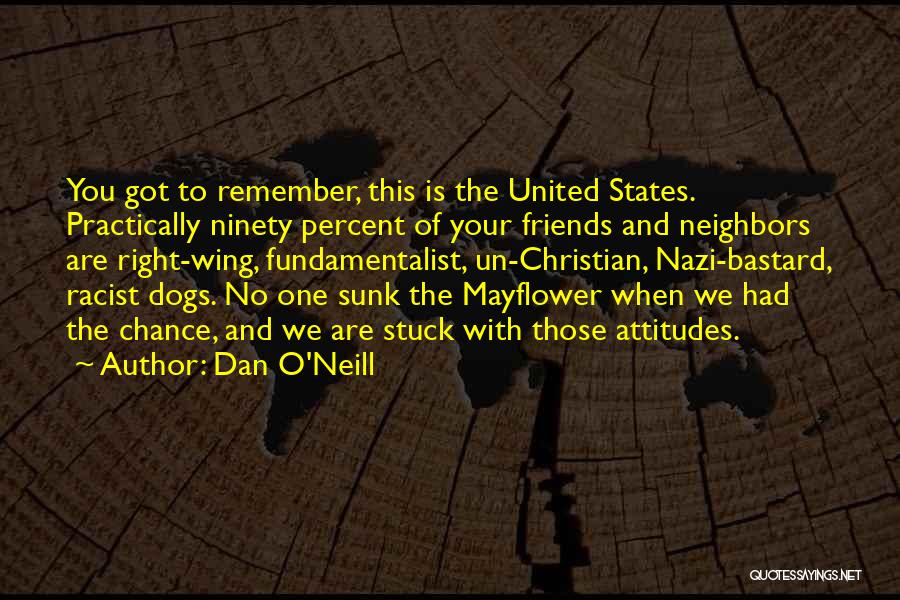 Dan O'Neill Quotes: You Got To Remember, This Is The United States. Practically Ninety Percent Of Your Friends And Neighbors Are Right-wing, Fundamentalist,