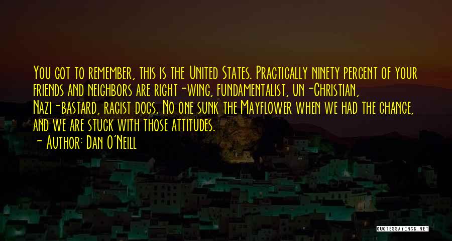 Dan O'Neill Quotes: You Got To Remember, This Is The United States. Practically Ninety Percent Of Your Friends And Neighbors Are Right-wing, Fundamentalist,