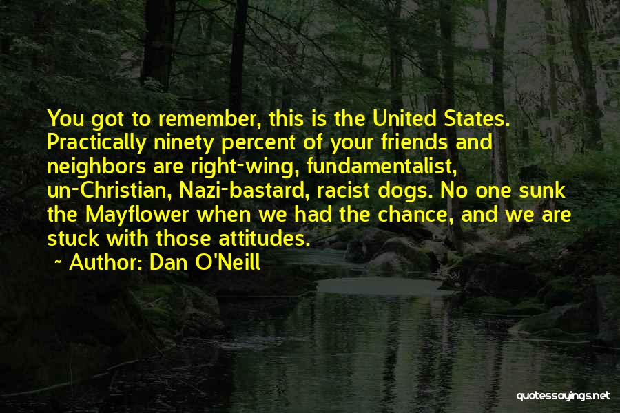 Dan O'Neill Quotes: You Got To Remember, This Is The United States. Practically Ninety Percent Of Your Friends And Neighbors Are Right-wing, Fundamentalist,