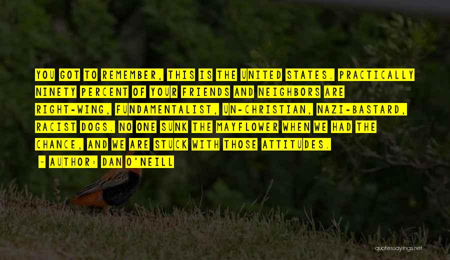 Dan O'Neill Quotes: You Got To Remember, This Is The United States. Practically Ninety Percent Of Your Friends And Neighbors Are Right-wing, Fundamentalist,