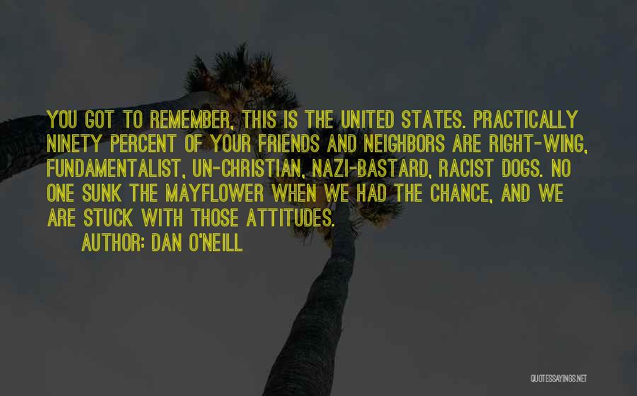 Dan O'Neill Quotes: You Got To Remember, This Is The United States. Practically Ninety Percent Of Your Friends And Neighbors Are Right-wing, Fundamentalist,