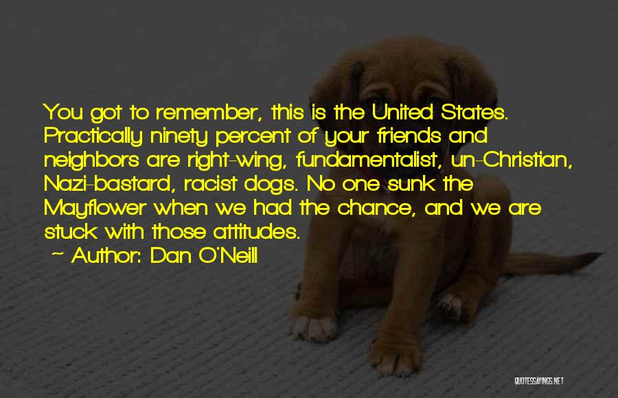 Dan O'Neill Quotes: You Got To Remember, This Is The United States. Practically Ninety Percent Of Your Friends And Neighbors Are Right-wing, Fundamentalist,