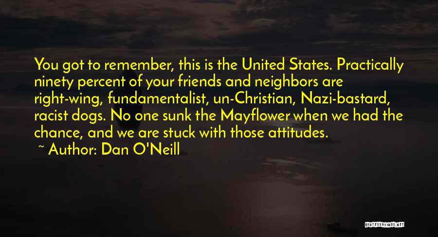 Dan O'Neill Quotes: You Got To Remember, This Is The United States. Practically Ninety Percent Of Your Friends And Neighbors Are Right-wing, Fundamentalist,
