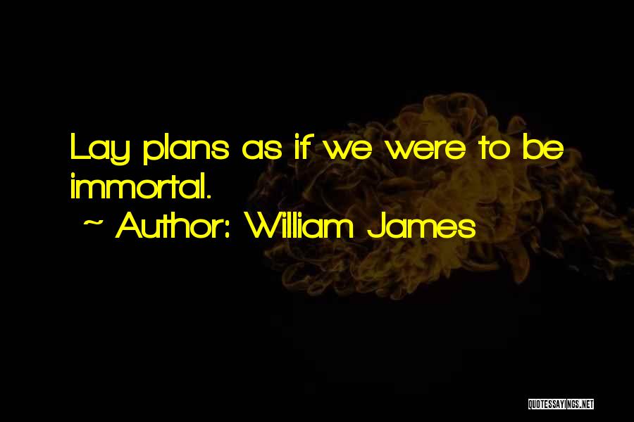 William James Quotes: Lay Plans As If We Were To Be Immortal.