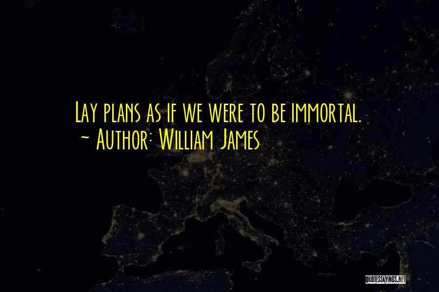 William James Quotes: Lay Plans As If We Were To Be Immortal.