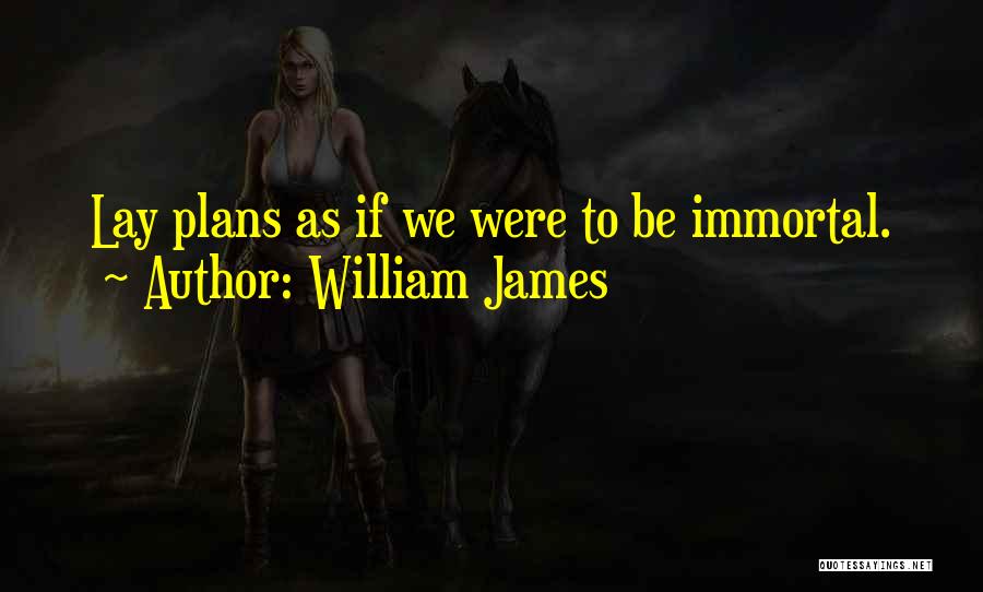 William James Quotes: Lay Plans As If We Were To Be Immortal.