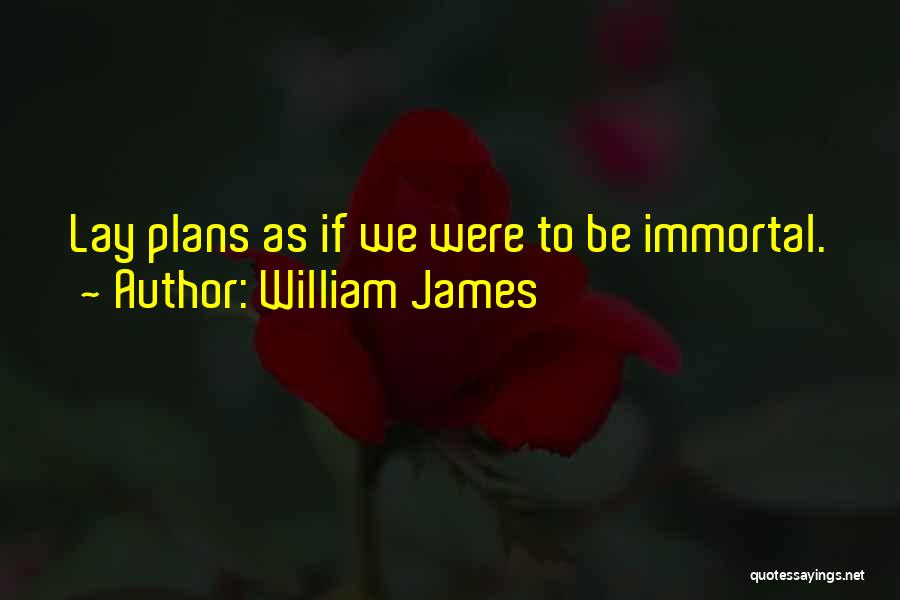 William James Quotes: Lay Plans As If We Were To Be Immortal.