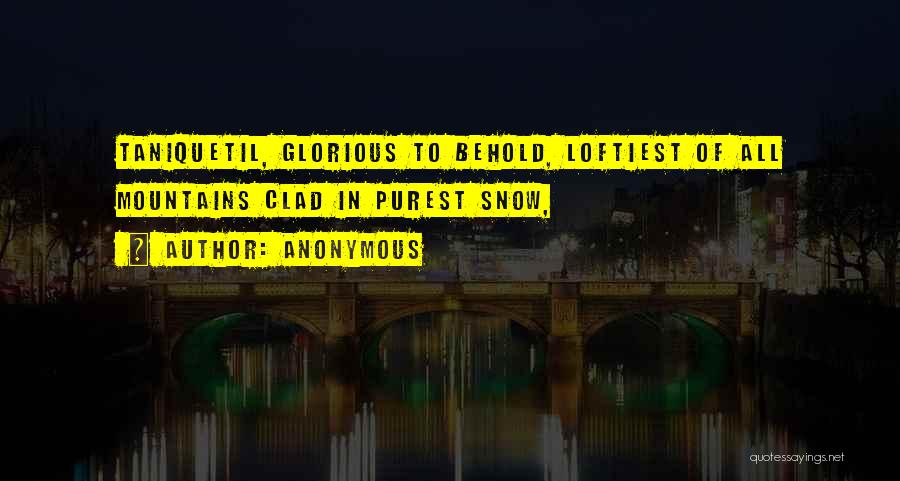 Anonymous Quotes: Taniquetil, Glorious To Behold, Loftiest Of All Mountains Clad In Purest Snow,