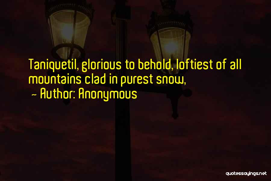 Anonymous Quotes: Taniquetil, Glorious To Behold, Loftiest Of All Mountains Clad In Purest Snow,