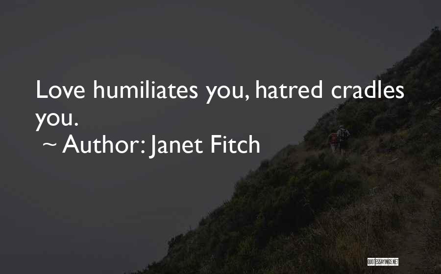 Janet Fitch Quotes: Love Humiliates You, Hatred Cradles You.