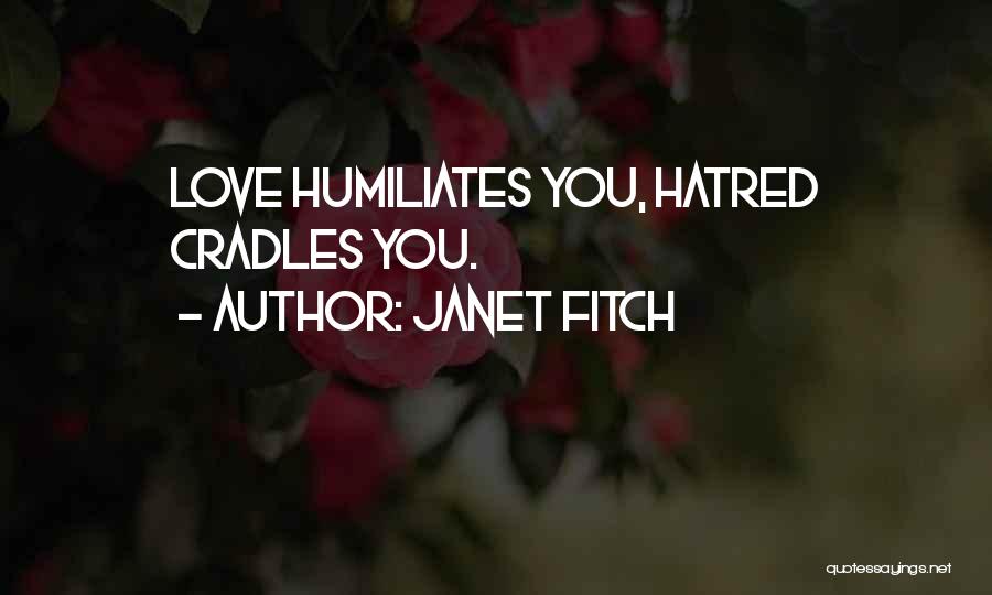 Janet Fitch Quotes: Love Humiliates You, Hatred Cradles You.
