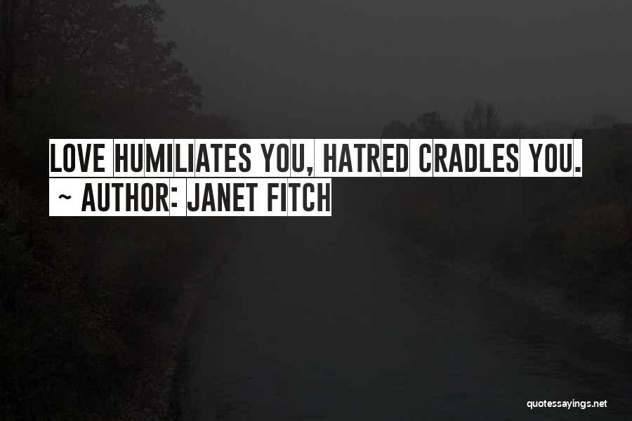 Janet Fitch Quotes: Love Humiliates You, Hatred Cradles You.