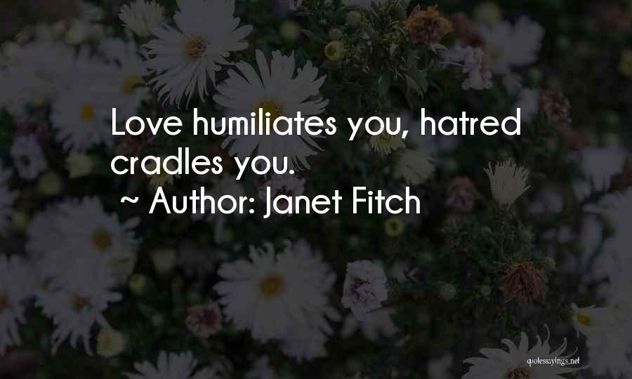 Janet Fitch Quotes: Love Humiliates You, Hatred Cradles You.