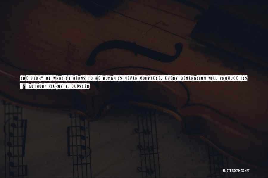 Kilroy J. Oldster Quotes: The Story Of What It Means To Be Human Is Never Complete. Every Generation Will Produce Its Own Share Of