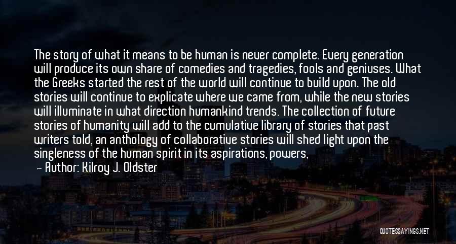 Kilroy J. Oldster Quotes: The Story Of What It Means To Be Human Is Never Complete. Every Generation Will Produce Its Own Share Of