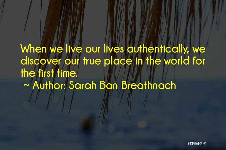 Sarah Ban Breathnach Quotes: When We Live Our Lives Authentically, We Discover Our True Place In The World For The First Time.