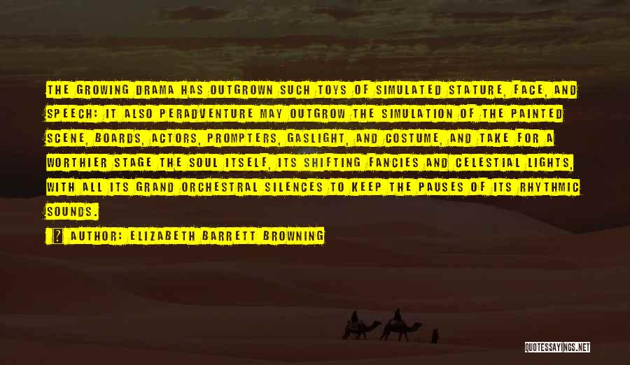 Elizabeth Barrett Browning Quotes: The Growing Drama Has Outgrown Such Toys Of Simulated Stature, Face, And Speech: It Also Peradventure May Outgrow The Simulation