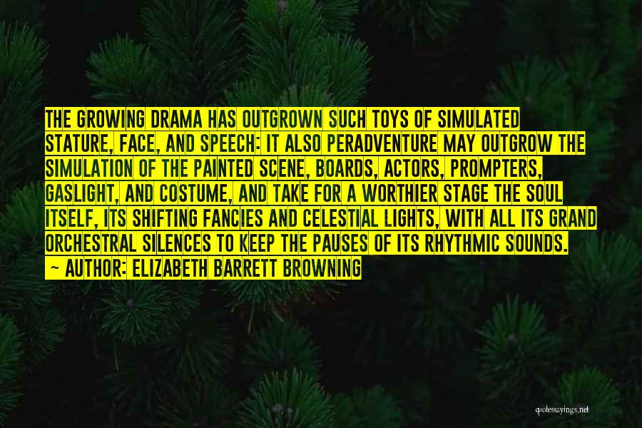 Elizabeth Barrett Browning Quotes: The Growing Drama Has Outgrown Such Toys Of Simulated Stature, Face, And Speech: It Also Peradventure May Outgrow The Simulation