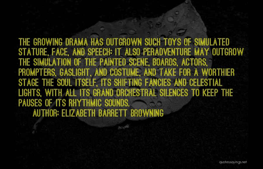 Elizabeth Barrett Browning Quotes: The Growing Drama Has Outgrown Such Toys Of Simulated Stature, Face, And Speech: It Also Peradventure May Outgrow The Simulation