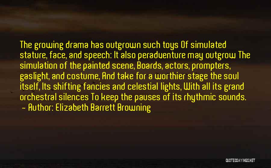 Elizabeth Barrett Browning Quotes: The Growing Drama Has Outgrown Such Toys Of Simulated Stature, Face, And Speech: It Also Peradventure May Outgrow The Simulation