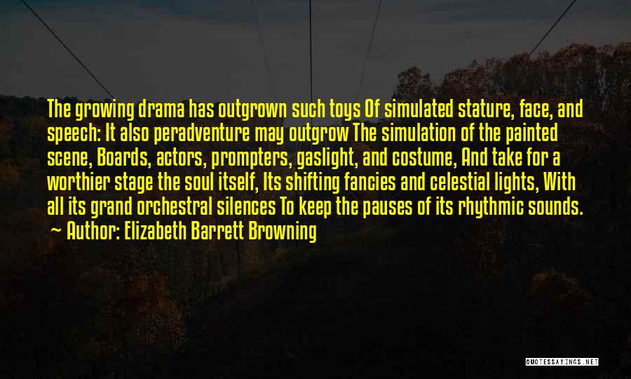 Elizabeth Barrett Browning Quotes: The Growing Drama Has Outgrown Such Toys Of Simulated Stature, Face, And Speech: It Also Peradventure May Outgrow The Simulation