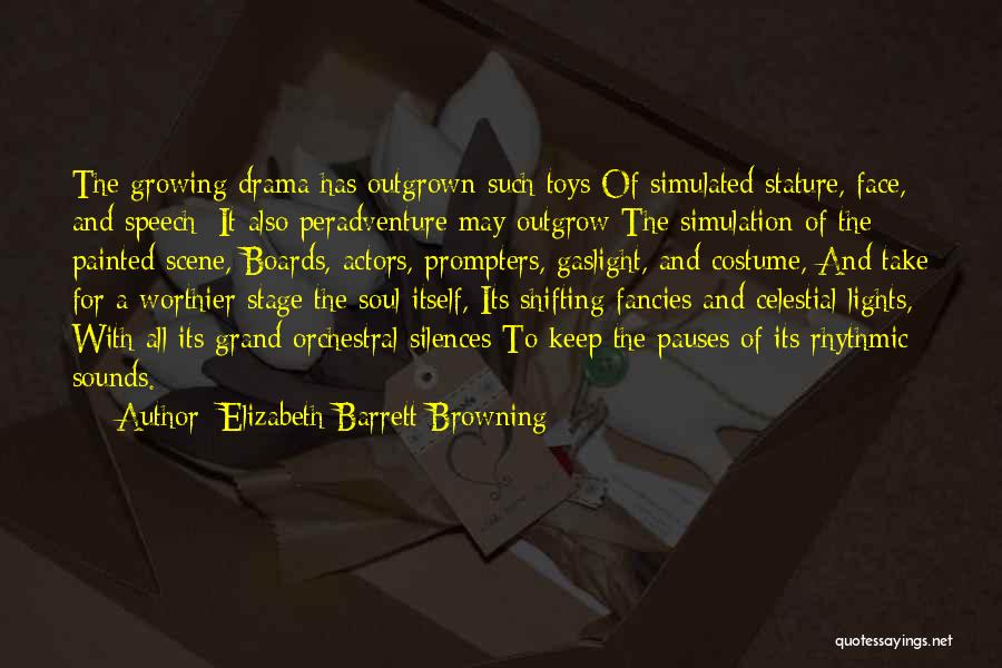 Elizabeth Barrett Browning Quotes: The Growing Drama Has Outgrown Such Toys Of Simulated Stature, Face, And Speech: It Also Peradventure May Outgrow The Simulation