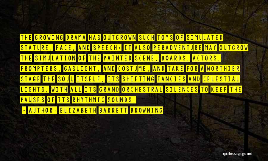 Elizabeth Barrett Browning Quotes: The Growing Drama Has Outgrown Such Toys Of Simulated Stature, Face, And Speech: It Also Peradventure May Outgrow The Simulation