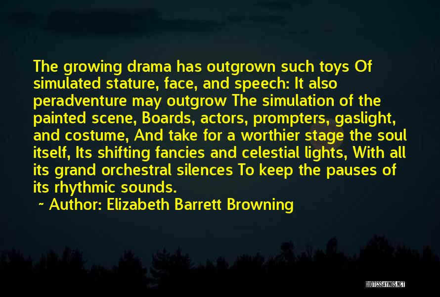 Elizabeth Barrett Browning Quotes: The Growing Drama Has Outgrown Such Toys Of Simulated Stature, Face, And Speech: It Also Peradventure May Outgrow The Simulation