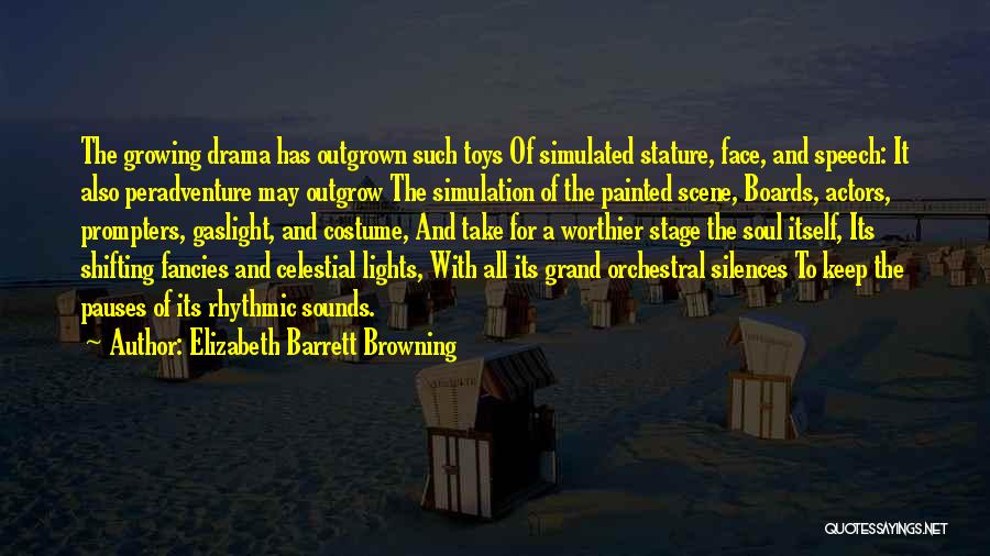 Elizabeth Barrett Browning Quotes: The Growing Drama Has Outgrown Such Toys Of Simulated Stature, Face, And Speech: It Also Peradventure May Outgrow The Simulation