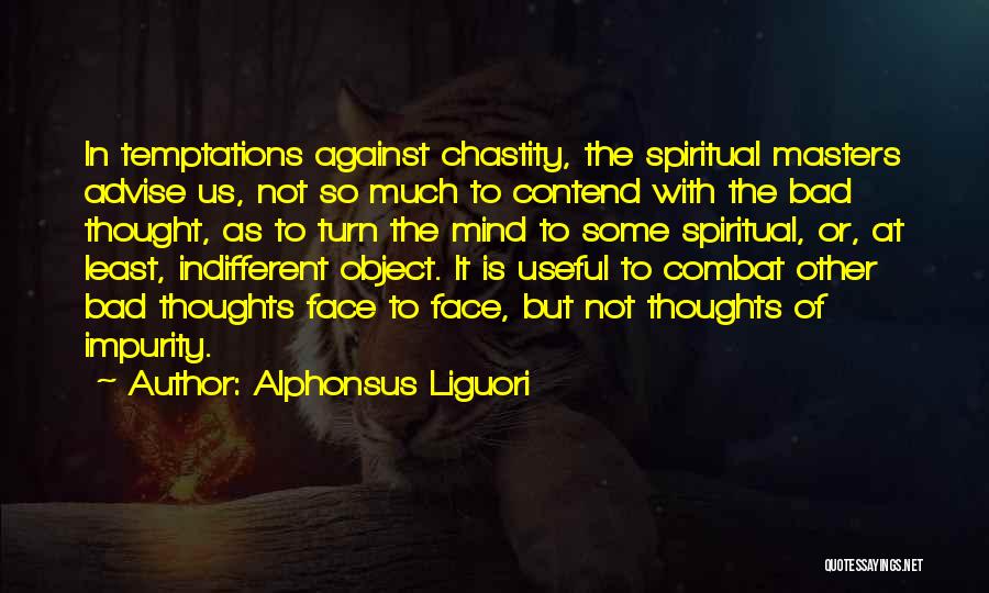 Alphonsus Liguori Quotes: In Temptations Against Chastity, The Spiritual Masters Advise Us, Not So Much To Contend With The Bad Thought, As To