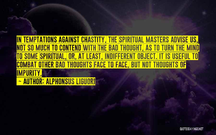 Alphonsus Liguori Quotes: In Temptations Against Chastity, The Spiritual Masters Advise Us, Not So Much To Contend With The Bad Thought, As To