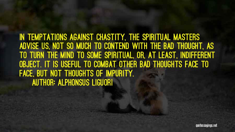 Alphonsus Liguori Quotes: In Temptations Against Chastity, The Spiritual Masters Advise Us, Not So Much To Contend With The Bad Thought, As To