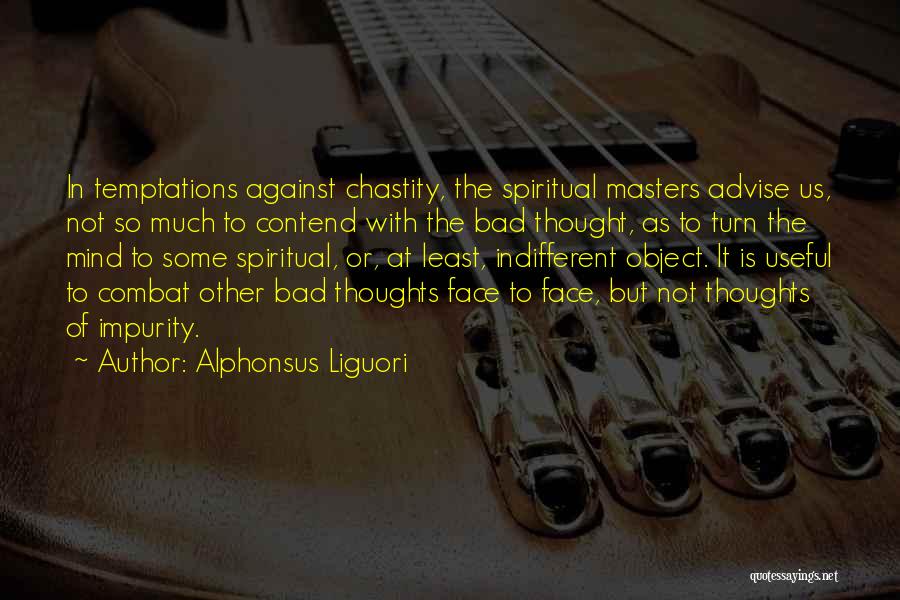 Alphonsus Liguori Quotes: In Temptations Against Chastity, The Spiritual Masters Advise Us, Not So Much To Contend With The Bad Thought, As To