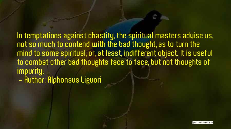 Alphonsus Liguori Quotes: In Temptations Against Chastity, The Spiritual Masters Advise Us, Not So Much To Contend With The Bad Thought, As To