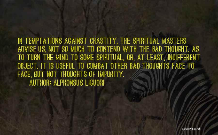 Alphonsus Liguori Quotes: In Temptations Against Chastity, The Spiritual Masters Advise Us, Not So Much To Contend With The Bad Thought, As To