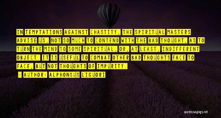 Alphonsus Liguori Quotes: In Temptations Against Chastity, The Spiritual Masters Advise Us, Not So Much To Contend With The Bad Thought, As To