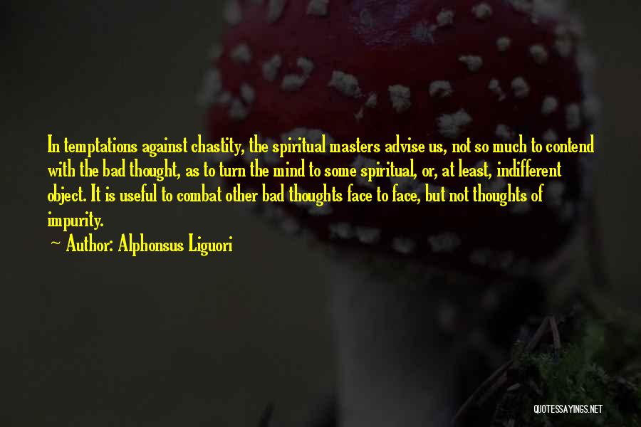 Alphonsus Liguori Quotes: In Temptations Against Chastity, The Spiritual Masters Advise Us, Not So Much To Contend With The Bad Thought, As To