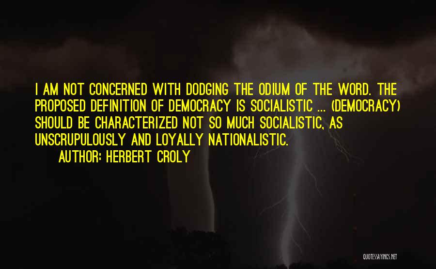 Herbert Croly Quotes: I Am Not Concerned With Dodging The Odium Of The Word. The Proposed Definition Of Democracy Is Socialistic ... (democracy)