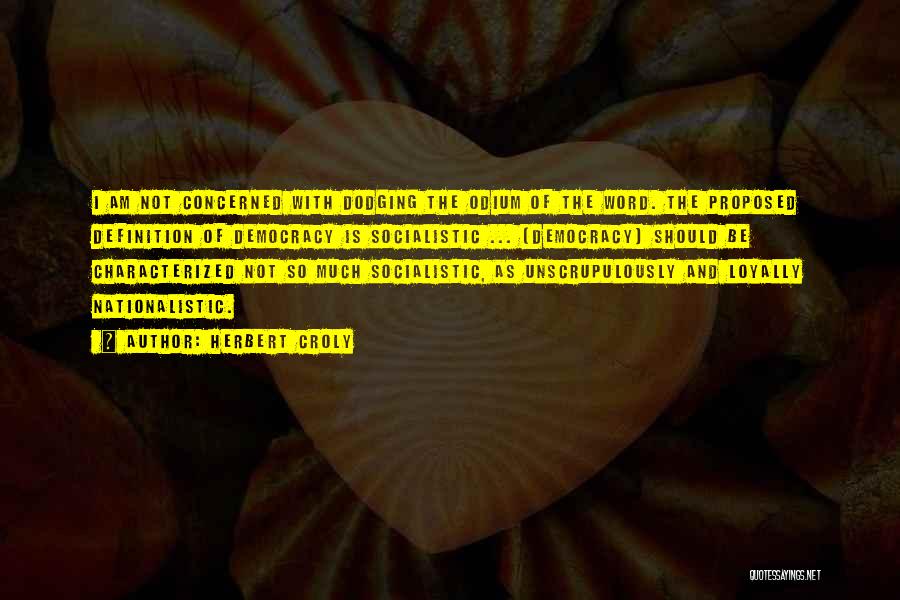 Herbert Croly Quotes: I Am Not Concerned With Dodging The Odium Of The Word. The Proposed Definition Of Democracy Is Socialistic ... (democracy)