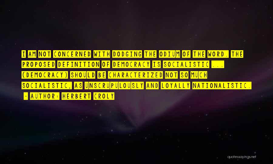 Herbert Croly Quotes: I Am Not Concerned With Dodging The Odium Of The Word. The Proposed Definition Of Democracy Is Socialistic ... (democracy)