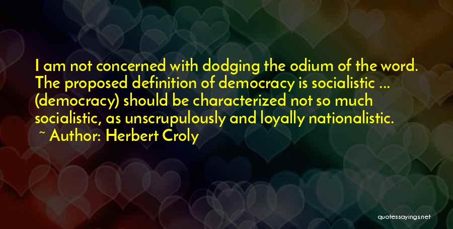 Herbert Croly Quotes: I Am Not Concerned With Dodging The Odium Of The Word. The Proposed Definition Of Democracy Is Socialistic ... (democracy)