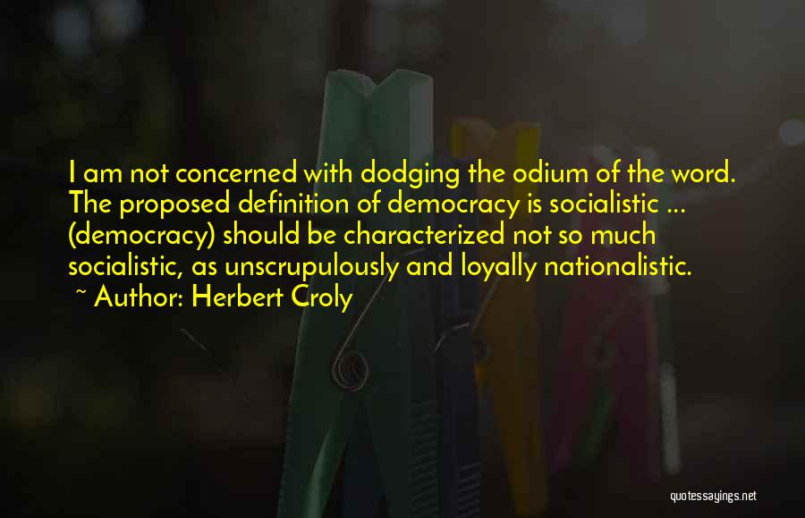 Herbert Croly Quotes: I Am Not Concerned With Dodging The Odium Of The Word. The Proposed Definition Of Democracy Is Socialistic ... (democracy)