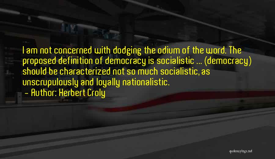 Herbert Croly Quotes: I Am Not Concerned With Dodging The Odium Of The Word. The Proposed Definition Of Democracy Is Socialistic ... (democracy)