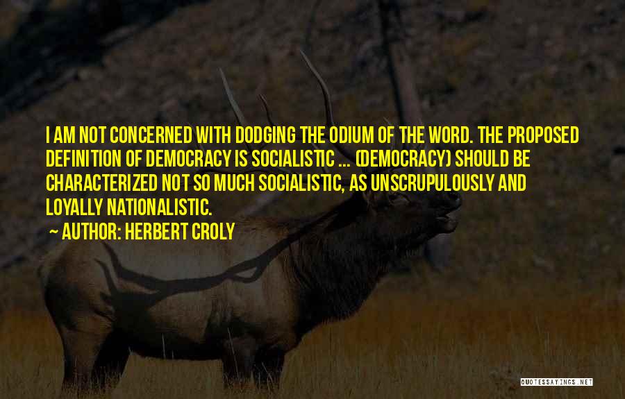 Herbert Croly Quotes: I Am Not Concerned With Dodging The Odium Of The Word. The Proposed Definition Of Democracy Is Socialistic ... (democracy)