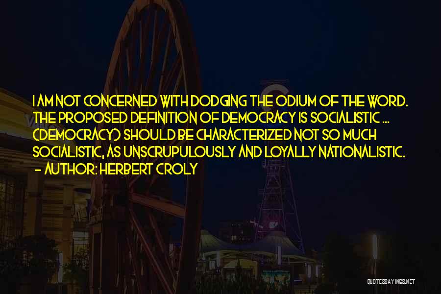 Herbert Croly Quotes: I Am Not Concerned With Dodging The Odium Of The Word. The Proposed Definition Of Democracy Is Socialistic ... (democracy)