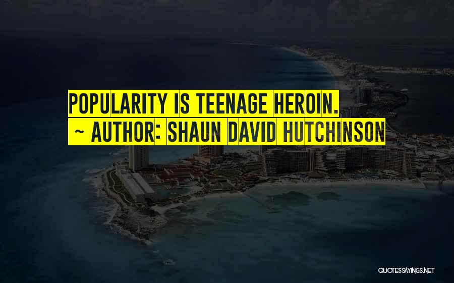 Shaun David Hutchinson Quotes: Popularity Is Teenage Heroin.